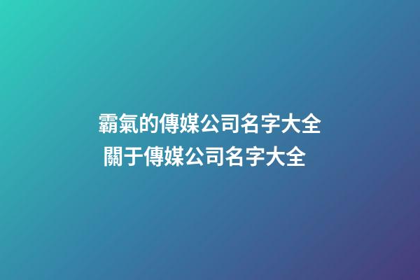 霸氣的傳媒公司名字大全 關于傳媒公司名字大全-第1張-公司起名-玄機派